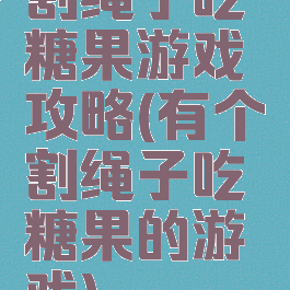 割绳子吃糖果游戏攻略(有个割绳子吃糖果的游戏)