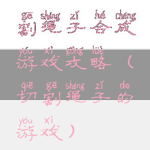 割绳子合成游戏攻略(切割绳子的游戏)