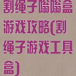 割绳子嗡嗡盒游戏攻略(割绳子游戏工具盒)