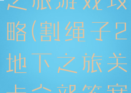 割绳子地下之旅游戏攻略(割绳子2地下之旅关卡全部答案)