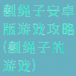 割绳子安卓版游戏攻略(割绳子的游戏)