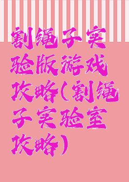 割绳子实验版游戏攻略(割绳子实验室攻略)