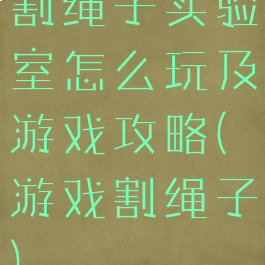 割绳子实验室怎么玩及游戏攻略(游戏割绳子)