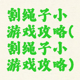 割绳子小游戏攻略(割绳子小游戏攻略)