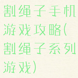 割绳子手机游戏攻略(割绳子系列游戏)