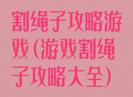 割绳子攻略游戏(游戏割绳子攻略大全)