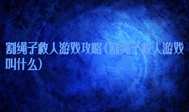 割绳子救人游戏攻略(割绳子救人游戏叫什么)