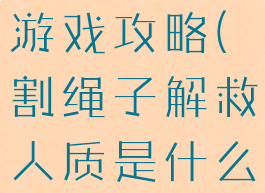 割绳子救人游戏攻略(割绳子解救人质是什么游戏)