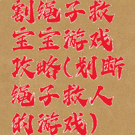 割绳子救宝宝游戏攻略(划断绳子救人的游戏)