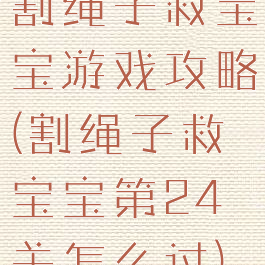割绳子救宝宝游戏攻略(割绳子救宝宝第24关怎么过)