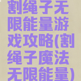 割绳子无限能量游戏攻略(割绳子魔法无限能量)
