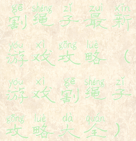 割绳子最新游戏攻略(游戏割绳子攻略大全)