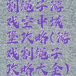 割绳子游戏空中城堡攻略(游戏割绳子攻略大全)