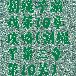 割绳子游戏第10章攻略(割绳子第三章第10关)