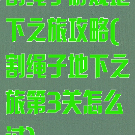 割绳子游戏地下之旅攻略(割绳子地下之旅第3关怎么过)