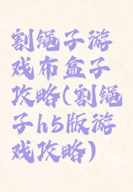割绳子游戏布盒子攻略(割绳子h5版游戏攻略)
