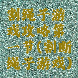 割绳子游戏攻略第一节(割断绳子游戏)