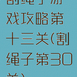 割绳子游戏攻略第十三关(割绳子第30关)