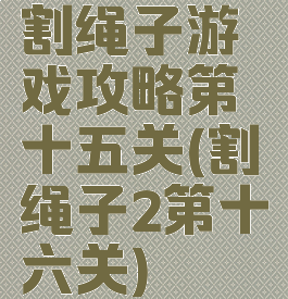 割绳子游戏攻略第十五关(割绳子2第十六关)