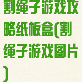 割绳子游戏攻略纸板盒(割绳子游戏图片)