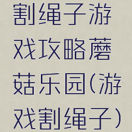 割绳子游戏攻略蘑菇乐园(游戏割绳子)