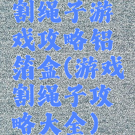 割绳子游戏攻略铝箔盒(游戏割绳子攻略大全)