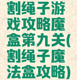 割绳子游戏攻略魔盒第九关(割绳子魔法盒攻略)