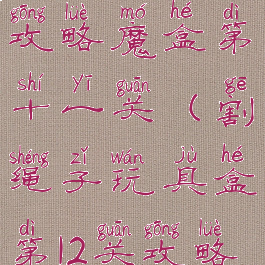 割绳子游戏攻略魔盒第十一关(割绳子玩具盒第12关攻略)
