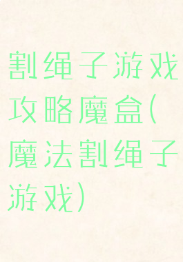割绳子游戏攻略魔盒(魔法割绳子游戏)