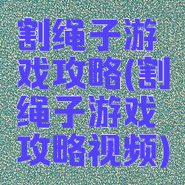 割绳子游戏攻略(割绳子游戏攻略视频)