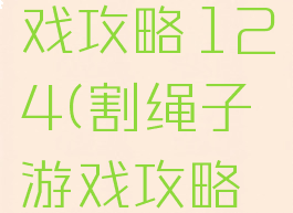割绳子游戏攻略124(割绳子游戏攻略2-6)
