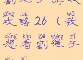 割绳子游戏攻略26(我想看割绳子游戏)