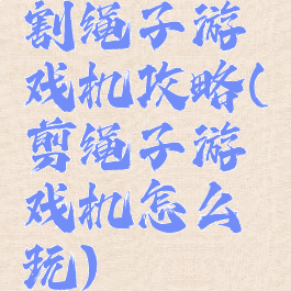 割绳子游戏机攻略(剪绳子游戏机怎么玩)