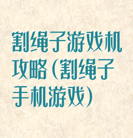 割绳子游戏机攻略(割绳子手机游戏)