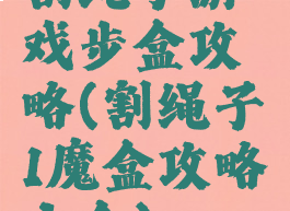 割绳子游戏步盒攻略(割绳子1魔盒攻略大全)