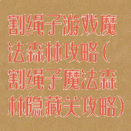 割绳子游戏魔法森林攻略(割绳子魔法森林隐藏关攻略)