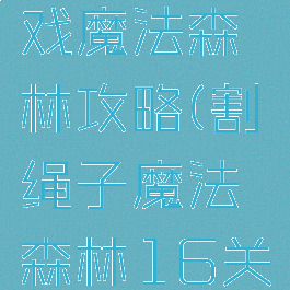 割绳子游戏魔法森林攻略(割绳子魔法森林16关)