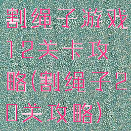 割绳子游戏12关卡攻略(割绳子20关攻略)