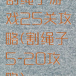 割绳子游戏25关攻略(割绳子5-20攻略)