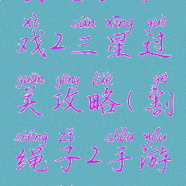 割绳子游戏2三星过关攻略(割绳子2手游攻略)