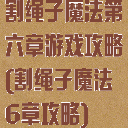 割绳子魔法第六章游戏攻略(割绳子魔法6章攻略)
