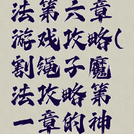 割绳子魔法第六章游戏攻略(割绳子魔法攻略第一章的神秘关卡)