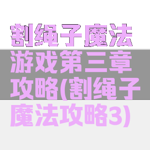 割绳子魔法游戏第三章攻略(割绳子魔法攻略3)