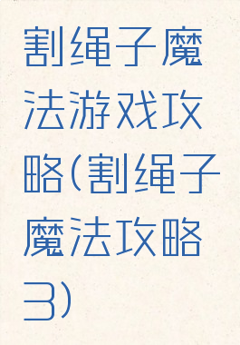 割绳子魔法游戏攻略(割绳子魔法攻略3)