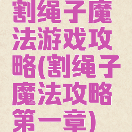割绳子魔法游戏攻略(割绳子魔法攻略第一章)