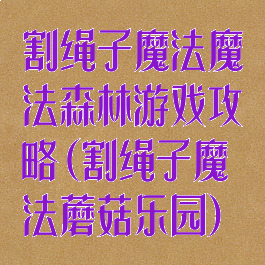 割绳子魔法魔法森林游戏攻略(割绳子魔法蘑菇乐园)