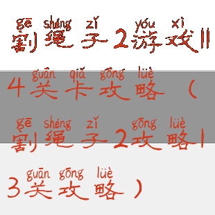 割绳子2游戏114关卡攻略(割绳子2攻略13关攻略)