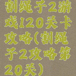 割绳子2游戏120关卡攻略(割绳子2攻略第20关)