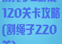 割绳子2游戏120关卡攻略(割绳子220关)