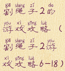 割绳子2的游戏攻略(割绳子2游戏攻略6-18)
